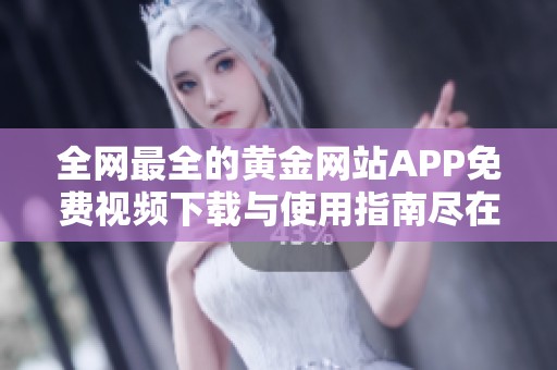 全网最全的黄金网站APP免费视频下载与使用指南尽在此处