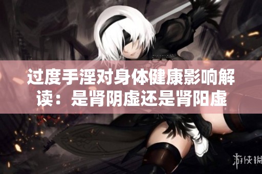 过度手淫对身体健康影响解读：是肾阴虚还是肾阳虚