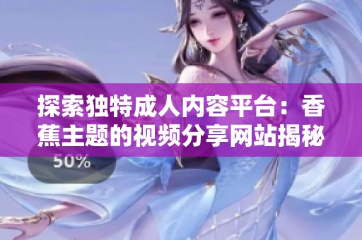 探索独特成人内容平台：香蕉主题的视频分享网站揭秘