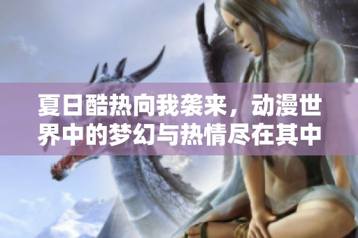 夏日酷热向我袭来，动漫世界中的梦幻与热情尽在其中