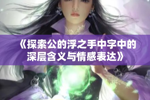 《探索公的浮之手中字中的深层含义与情感表达》