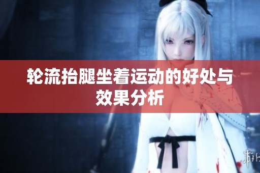 轮流抬腿坐着运动的好处与效果分析