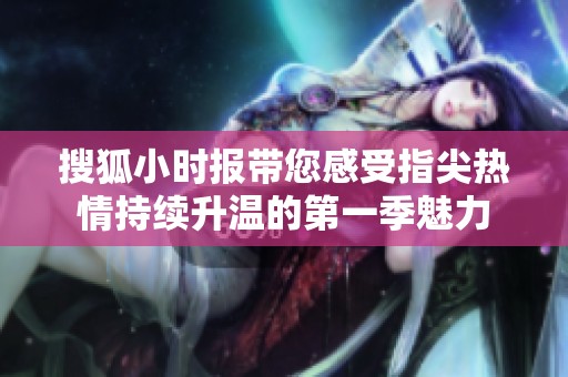 搜狐小时报带您感受指尖热情持续升温的第一季魅力
