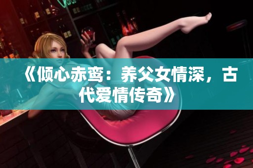 《倾心赤鸾：养父女情深，古代爱情传奇》