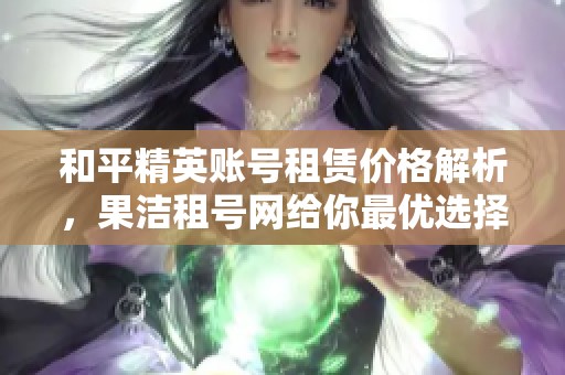 和平精英账号租赁价格解析，果洁租号网给你最优选择方案