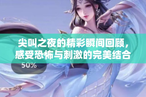 尖叫之夜的精彩瞬间回顾，感受恐怖与刺激的完美结合