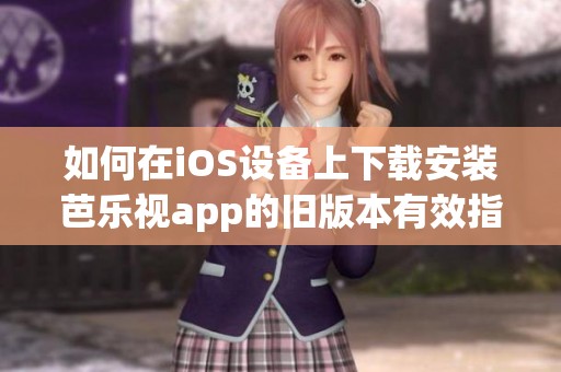 如何在iOS设备上下载安装芭乐视app的旧版本有效指南