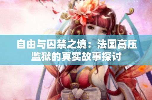 自由与囚禁之境：法国高压监狱的真实故事探讨