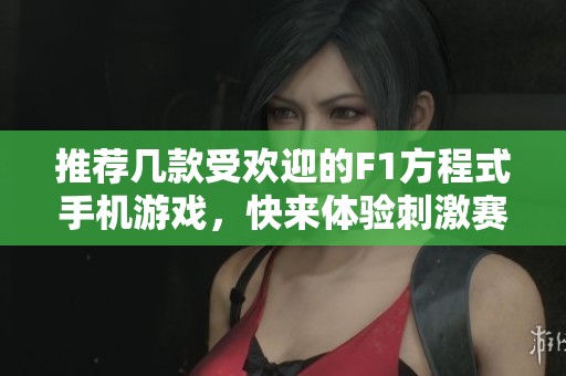 推荐几款受欢迎的F1方程式手机游戏，快来体验刺激赛车乐趣！