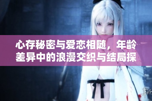 心存秘密与爱恋相随，年龄差异中的浪漫交织与结局探寻