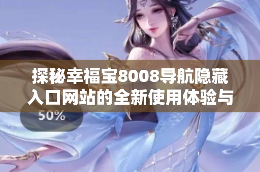 探秘幸福宝8008导航隐藏入口网站的全新使用体验与功能解析