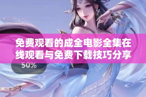 免费观看的成全电影全集在线观看与免费下载技巧分享
