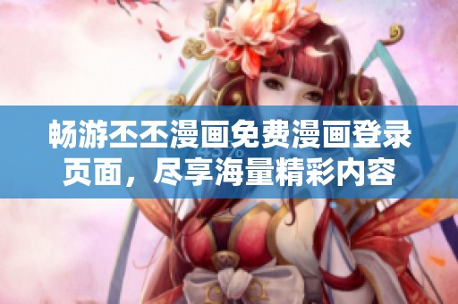 畅游丕丕漫画免费漫画登录页面，尽享海量精彩内容