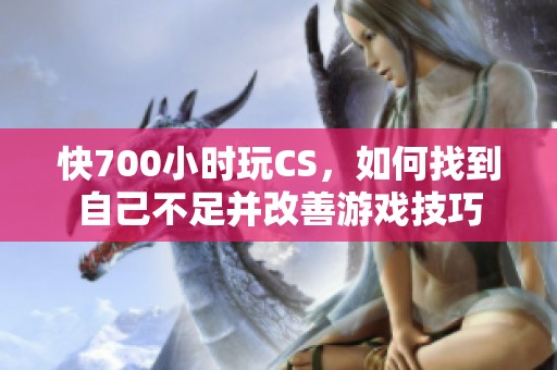 快700小时玩CS，如何找到自己不足并改善游戏技巧