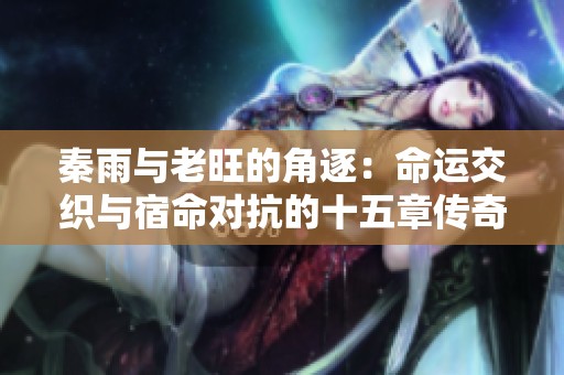 秦雨与老旺的角逐：命运交织与宿命对抗的十五章传奇