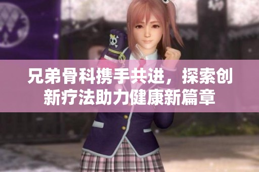 兄弟骨科携手共进，探索创新疗法助力健康新篇章