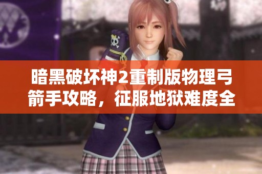 暗黑破坏神2重制版物理弓箭手攻略，征服地狱难度全方位技巧解析