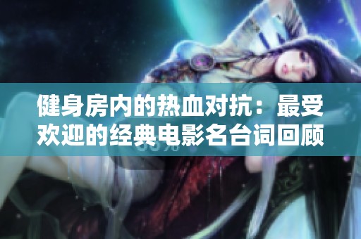 健身房内的热血对抗：最受欢迎的经典电影名台词回顾与分享