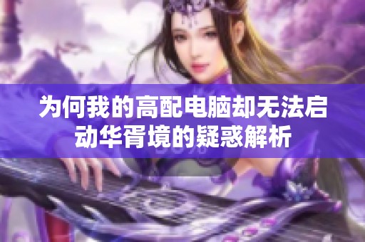 为何我的高配电脑却无法启动华胥境的疑惑解析
