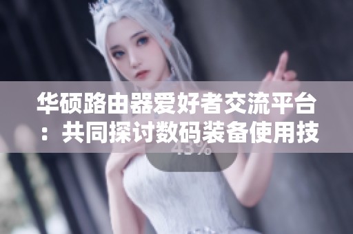 华硕路由器爱好者交流平台：共同探讨数码装备使用技巧与心得