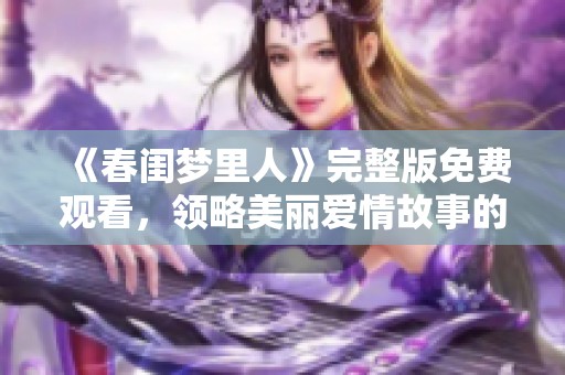 《春闺梦里人》完整版免费观看，领略美丽爱情故事的魅力