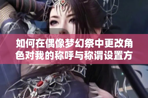 如何在偶像梦幻祭中更改角色对我的称呼与称谓设置方法