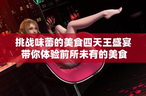 挑战味蕾的美食四天王盛宴 带你体验前所未有的美食之旅