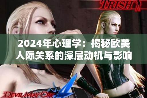 2024年心理学：揭秘欧美人际关系的深层动机与影响因素