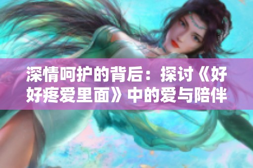 深情呵护的背后：探讨《好好疼爱里面》中的爱与陪伴