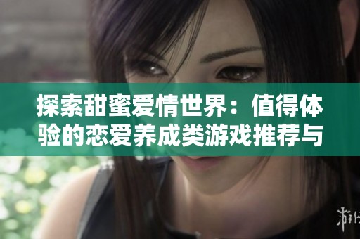 探索甜蜜爱情世界：值得体验的恋爱养成类游戏推荐与盘点