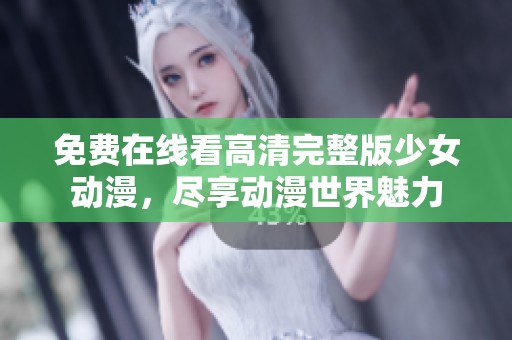 免费在线看高清完整版少女动漫，尽享动漫世界魅力