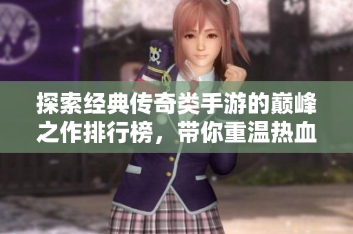 探索经典传奇类手游的巅峰之作排行榜，带你重温热血人生