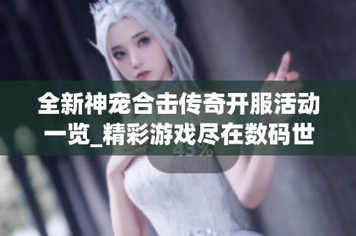 全新神宠合击传奇开服活动一览_精彩游戏尽在数码世界网络游戏网