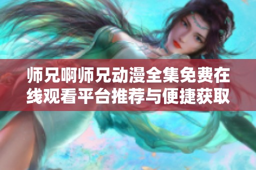 师兄啊师兄动漫全集免费在线观看平台推荐与便捷获取方法
