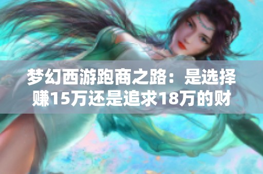 梦幻西游跑商之路：是选择赚15万还是追求18万的财富目标
