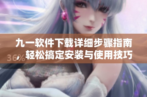 九一软件下载详细步骤指南，轻松搞定安装与使用技巧