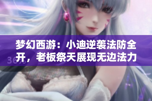 梦幻西游：小迪逆袭法防全开，老板祭天展现无边法力
