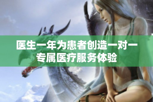 医生一年为患者创造一对一专属医疗服务体验