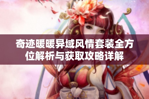 奇迹暖暖异域风情套装全方位解析与获取攻略详解