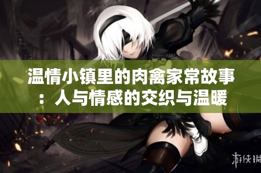 温情小镇里的肉禽家常故事：人与情感的交织与温暖