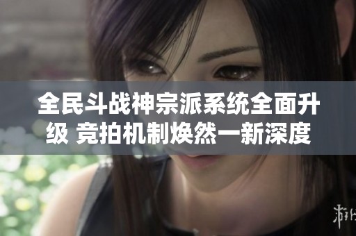 全民斗战神宗派系统全面升级 竞拍机制焕然一新深度解读