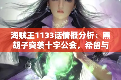 海贼王1133话情报分析：黑胡子突袭十字公会，希留与拉斐特联手应战