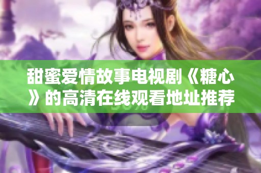 甜蜜爱情故事电视剧《糖心》的高清在线观看地址推荐