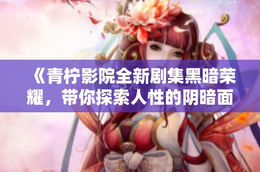 《青柠影院全新剧集黑暗荣耀，带你探索人性的阴暗面》