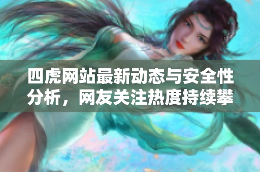 四虎网站最新动态与安全性分析，网友关注热度持续攀升