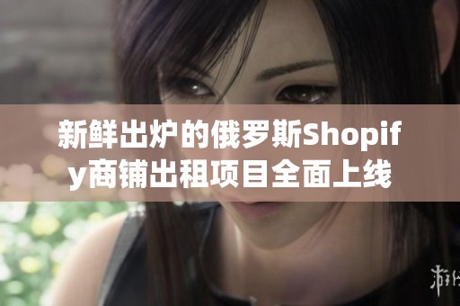 新鲜出炉的俄罗斯Shopify商铺出租项目全面上线