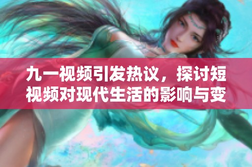 九一视频引发热议，探讨短视频对现代生活的影响与变革