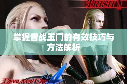 掌握舌战玉门的有效技巧与方法解析