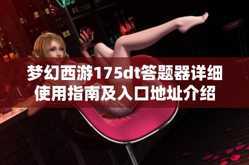 梦幻西游175dt答题器详细使用指南及入口地址介绍