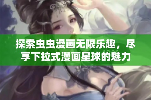 探索虫虫漫画无限乐趣，尽享下拉式漫画星球的魅力